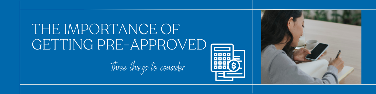 The Importance of getting pre-approved. Three things to consider.